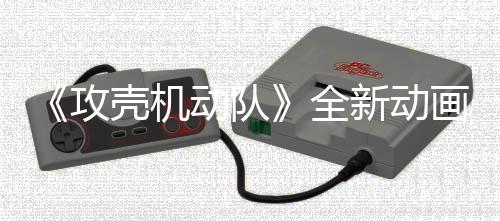 年7新动二弹攻动队出全预告月播集第 今画剧壳机