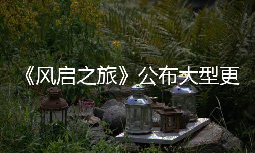 内容项新旅公布更新改动大型 多启之以及计划风