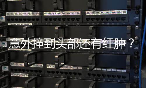 凌回了头部撞到意外应还有红肿好多昆